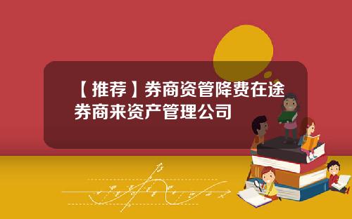 【推荐】券商资管降费在途券商来资产管理公司