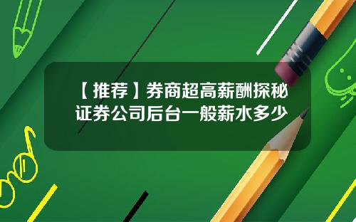 【推荐】券商超高薪酬探秘证券公司后台一般薪水多少