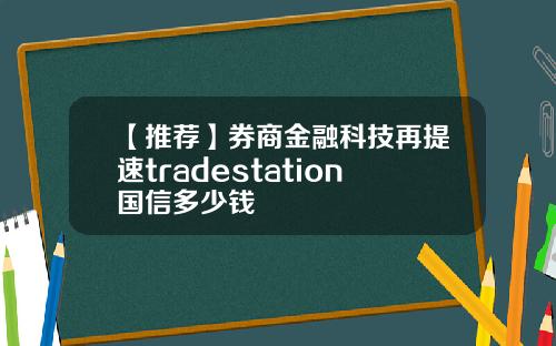 【推荐】券商金融科技再提速tradestation国信多少钱