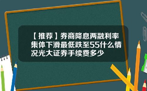 【推荐】券商降息两融利率集体下滑最低跌至55什么情况光大证券手续费多少