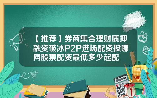 【推荐】券商集合理财质押融资破冰P2P进场配资投哪网股票配资最低多少起配