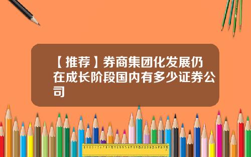【推荐】券商集团化发展仍在成长阶段国内有多少证券公司