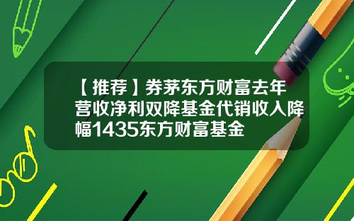 【推荐】券茅东方财富去年营收净利双降基金代销收入降幅1435东方财富基金