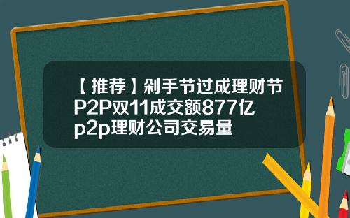 【推荐】剁手节过成理财节P2P双11成交额877亿p2p理财公司交易量