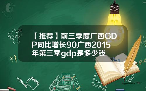 【推荐】前三季度广西GDP同比增长90广西2015年第三季gdp是多少钱