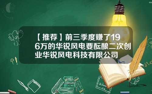 【推荐】前三季度赚了196万的华锐风电要酝酿二次创业华锐风电科技有限公司