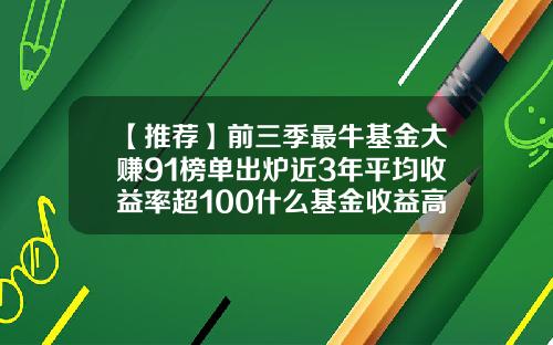 【推荐】前三季最牛基金大赚91榜单出炉近3年平均收益率超100什么基金收益高