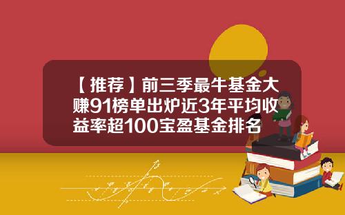 【推荐】前三季最牛基金大赚91榜单出炉近3年平均收益率超100宝盈基金排名