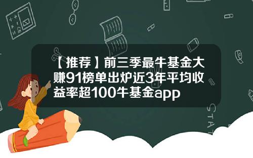 【推荐】前三季最牛基金大赚91榜单出炉近3年平均收益率超100牛基金app