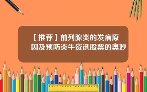 【推荐】前列腺炎的发病原因及预防炎牛资讯股票的奥妙