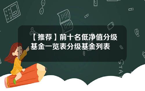 【推荐】前十名低净值分级基金一览表分级基金列表