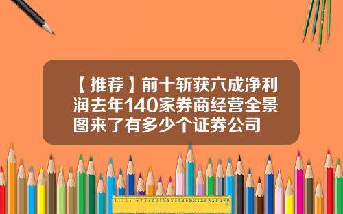 【推荐】前十斩获六成净利润去年140家券商经营全景图来了有多少个证券公司