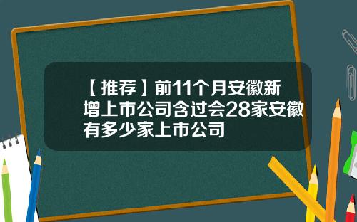 【推荐】前11个月安徽新增上市公司含过会28家安徽有多少家上市公司