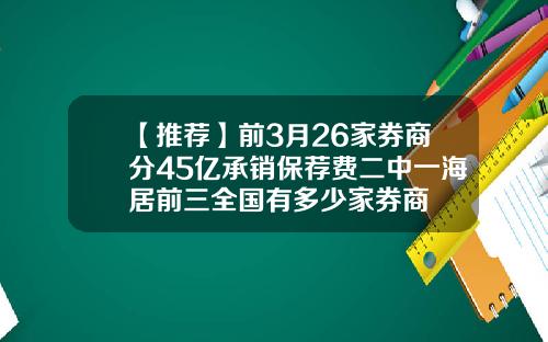 【推荐】前3月26家券商分45亿承销保荐费二中一海居前三全国有多少家券商