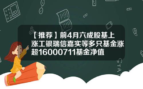【推荐】前4月六成股基上涨工银瑞信嘉实等多只基金涨超16000711基金净值