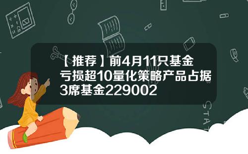 【推荐】前4月11只基金亏损超10量化策略产品占据3席基金229002