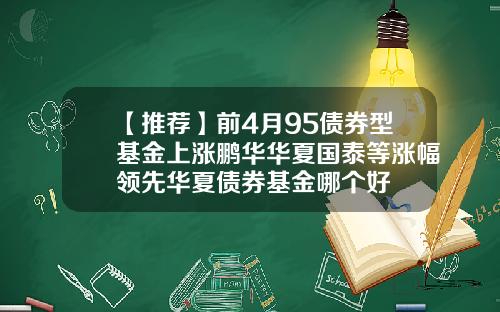 【推荐】前4月95债券型基金上涨鹏华华夏国泰等涨幅领先华夏债券基金哪个好