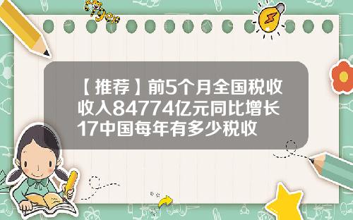 【推荐】前5个月全国税收收入84774亿元同比增长17中国每年有多少税收