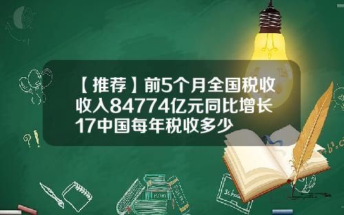 【推荐】前5个月全国税收收入84774亿元同比增长17中国每年税收多少