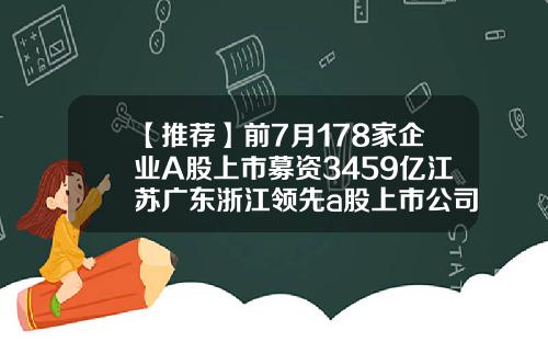 【推荐】前7月178家企业A股上市募资3459亿江苏广东浙江领先a股上市公司名称