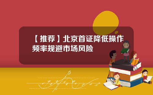 【推荐】北京首证降低操作频率规避市场风险