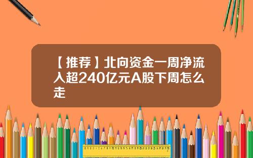 【推荐】北向资金一周净流入超240亿元A股下周怎么走