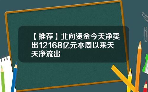 【推荐】北向资金今天净卖出12168亿元本周以来天天净流出