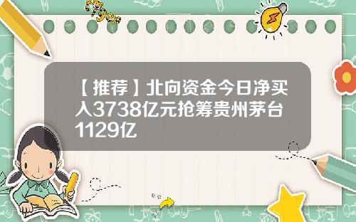 【推荐】北向资金今日净买入3738亿元抢筹贵州茅台1129亿