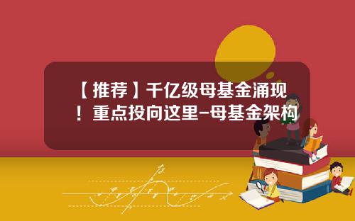 【推荐】千亿级母基金涌现！重点投向这里-母基金架构
