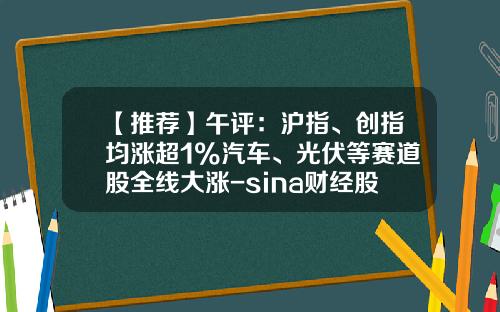 【推荐】午评：沪指、创指均涨超1%汽车、光伏等赛道股全线大涨-sina财经股票资讯