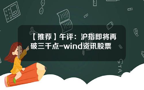 【推荐】午评：沪指即将再破三千点-wind资讯股票