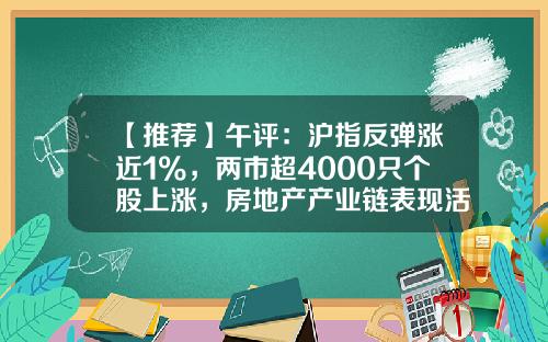 【推荐】午评：沪指反弹涨近1%，两市超4000只个股上涨，房地产产业链表现活跃-分析股票中的热点新闻资讯