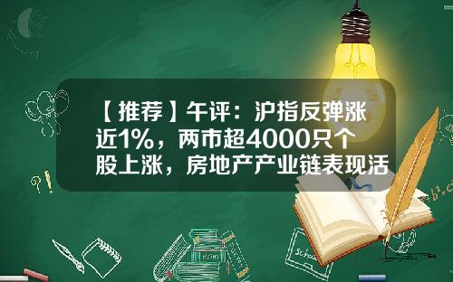 【推荐】午评：沪指反弹涨近1%，两市超4000只个股上涨，房地产产业链表现活跃-天富均衡基金净值