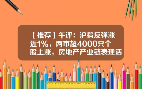 【推荐】午评：沪指反弹涨近1%，两市超4000只个股上涨，房地产产业链表现活跃-新闻资讯热点股票