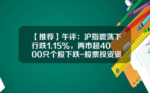 【推荐】午评：沪指震荡下行跌1.15%，两市超4000只个股下跌-股票投资资讯行情