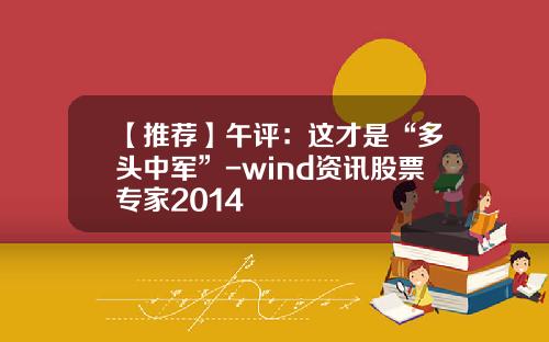 【推荐】午评：这才是“多头中军”-wind资讯股票专家2014