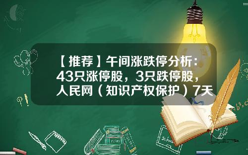 【推荐】午间涨跌停分析：43只涨停股，3只跌停股，人民网（知识产权保护）7天4板-股票知识产权资讯