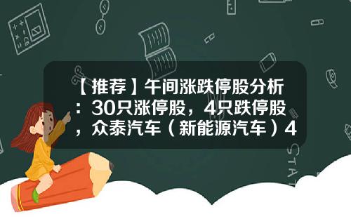 【推荐】午间涨跌停股分析：30只涨停股，4只跌停股，众泰汽车（新能源汽车）4天3板，福达合金（芯片概念）3连板-今天二市有多少跌停个股