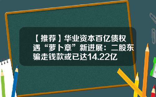 【推荐】华业资本百亿债权遇“萝卜章”新进展：二股东骗走钱款或已达14.22亿元-重庆捷尔医疗有限公司