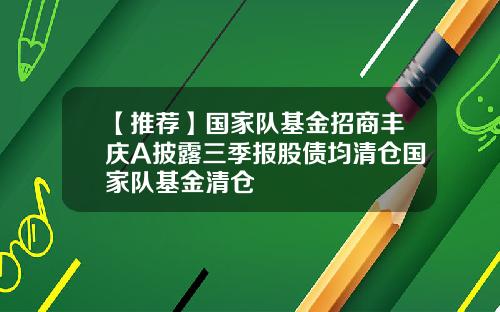 【推荐】国家队基金招商丰庆A披露三季报股债均清仓国家队基金清仓