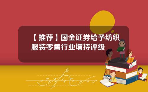 【推荐】国金证券给予纺织服装零售行业增持评级