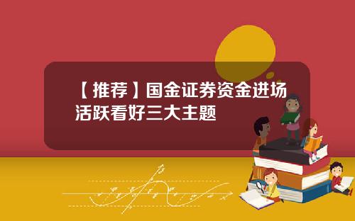 【推荐】国金证券资金进场活跃看好三大主题