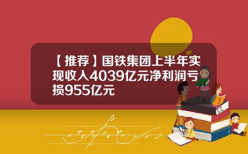 【推荐】国铁集团上半年实现收入4039亿元净利润亏损955亿元