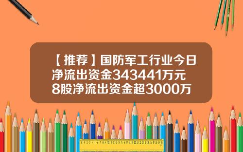 【推荐】国防军工行业今日净流出资金343441万元8股净流出资金超3000万元