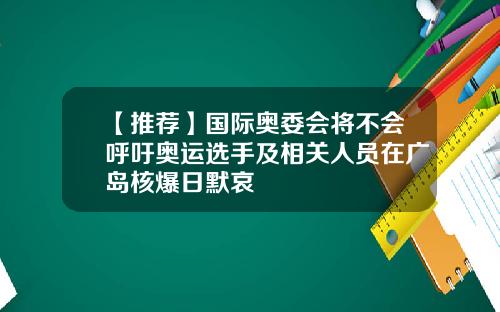 【推荐】国际奥委会将不会呼吁奥运选手及相关人员在广岛核爆日默哀