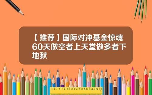 【推荐】国际对冲基金惊魂60天做空者上天堂做多者下地狱