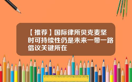 【推荐】国际律所贝克麦坚时可持续性仍是未来一带一路倡议关键所在