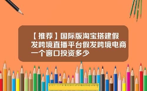 【推荐】国际版淘宝搭建假发跨境直播平台假发跨境电商一个窗口投资多少