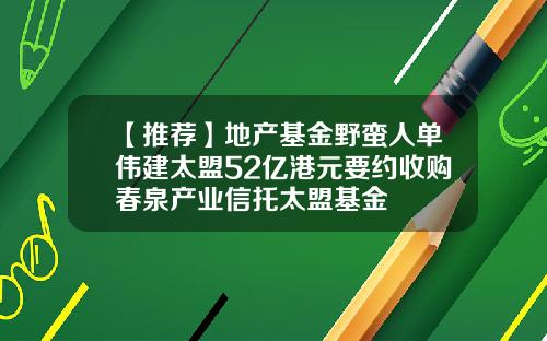 【推荐】地产基金野蛮人单伟建太盟52亿港元要约收购春泉产业信托太盟基金