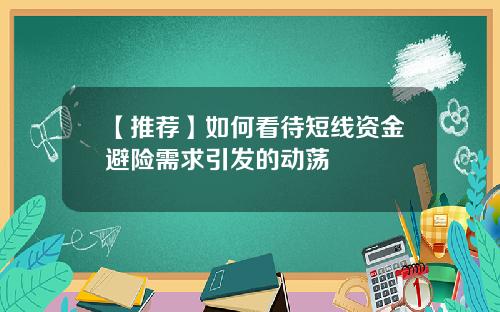 【推荐】如何看待短线资金避险需求引发的动荡